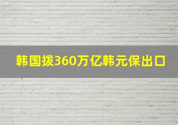 韩国拨360万亿韩元保出口