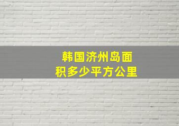 韩国济州岛面积多少平方公里