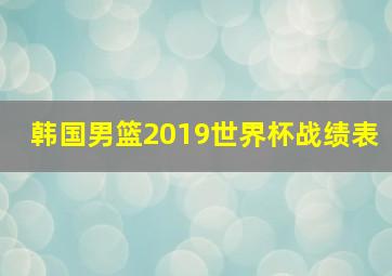 韩国男篮2019世界杯战绩表