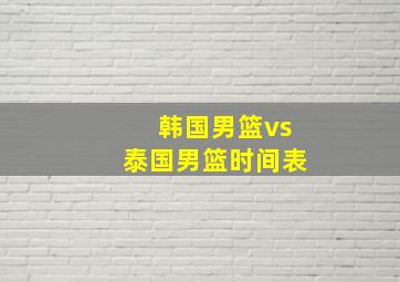 韩国男篮vs泰国男篮时间表