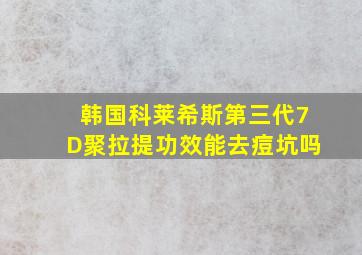 韩国科莱希斯第三代7D聚拉提功效能去痘坑吗