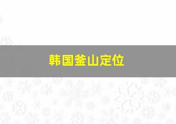 韩国釜山定位