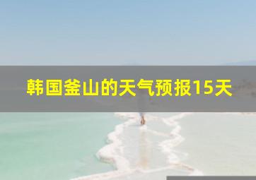 韩国釜山的天气预报15天