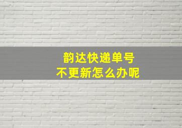 韵达快递单号不更新怎么办呢