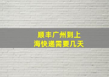 顺丰广州到上海快递需要几天