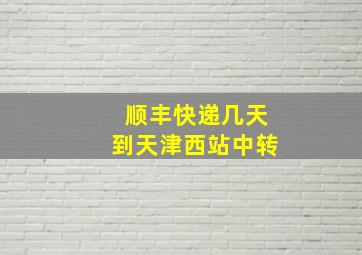 顺丰快递几天到天津西站中转