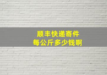 顺丰快递寄件每公斤多少钱啊