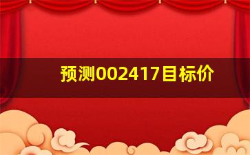 预测002417目标价