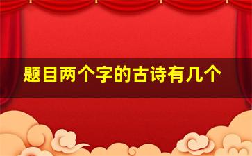 题目两个字的古诗有几个