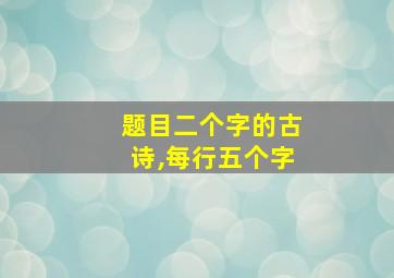 题目二个字的古诗,每行五个字