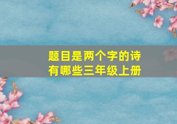 题目是两个字的诗有哪些三年级上册