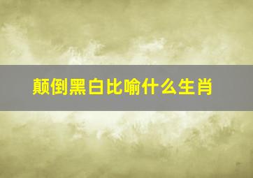 颠倒黑白比喻什么生肖