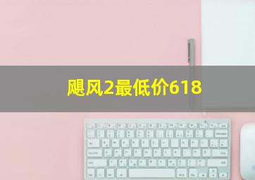 飓风2最低价618