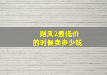 飓风2最低价的时候卖多少钱