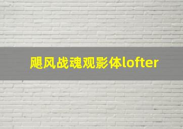 飓风战魂观影体lofter