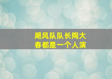 飓风队队长陶大春都是一个人演