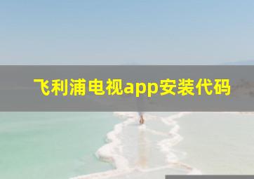 飞利浦电视app安装代码