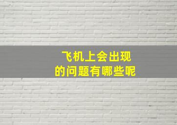 飞机上会出现的问题有哪些呢