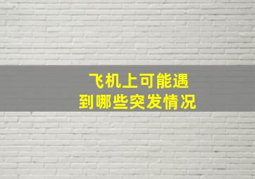 飞机上可能遇到哪些突发情况