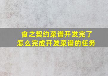 食之契约菜谱开发完了怎么完成开发菜谱的任务