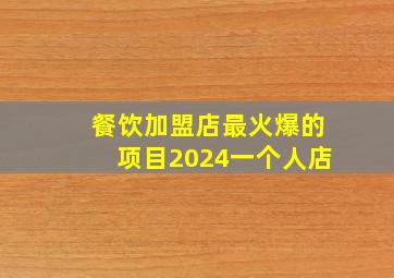 餐饮加盟店最火爆的项目2024一个人店