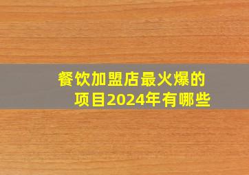 餐饮加盟店最火爆的项目2024年有哪些