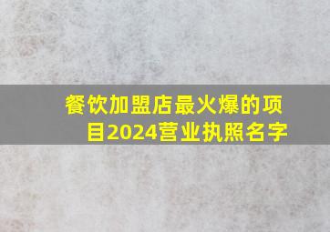 餐饮加盟店最火爆的项目2024营业执照名字