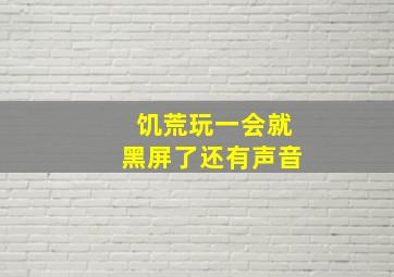 饥荒玩一会就黑屏了还有声音