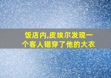 饭店内,皮埃尔发现一个客人错穿了他的大衣