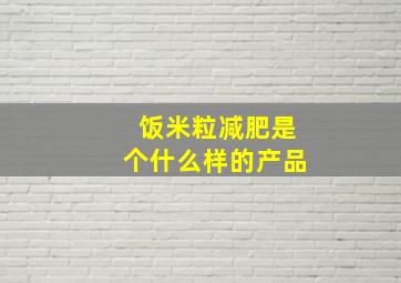 饭米粒减肥是个什么样的产品