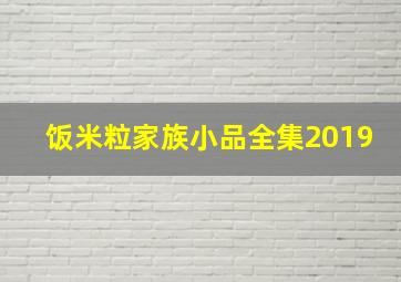 饭米粒家族小品全集2019