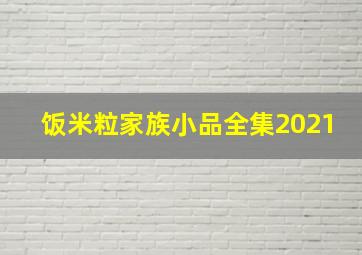 饭米粒家族小品全集2021