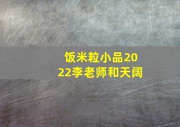 饭米粒小品2022李老师和天阔