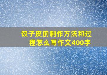 饺子皮的制作方法和过程怎么写作文400字