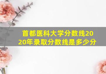 首都医科大学分数线2020年录取分数线是多少分