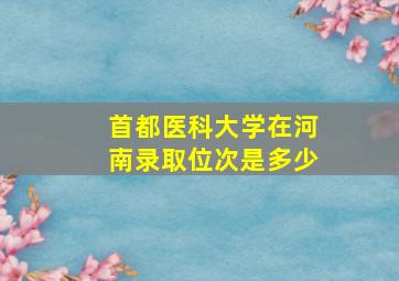 首都医科大学在河南录取位次是多少