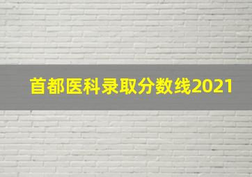 首都医科录取分数线2021