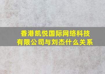 香港凯悦国际网络科技有限公司与刘杰什么关系