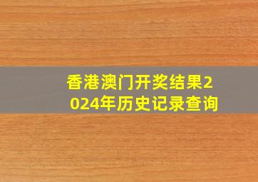 香港澳门开奖结果2024年历史记录查询