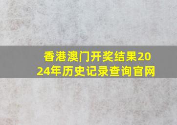 香港澳门开奖结果2024年历史记录查询官网