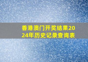 香港澳门开奖结果2024年历史记录查询表