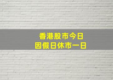 香港股市今日因假日休市一日