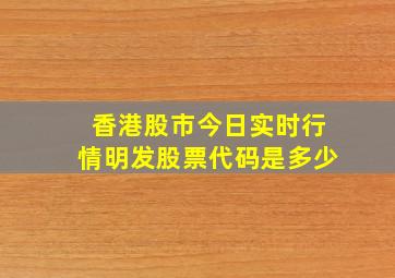 香港股市今日实时行情明发股票代码是多少