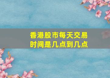 香港股市每天交易时间是几点到几点