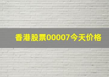 香港股票00007今天价格