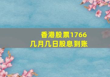 香港股票1766几月几日股息到账