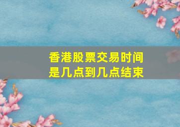 香港股票交易时间是几点到几点结束