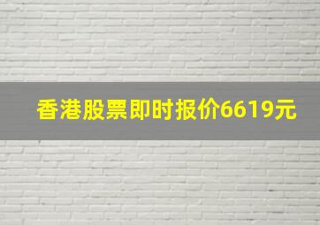 香港股票即时报价6619元