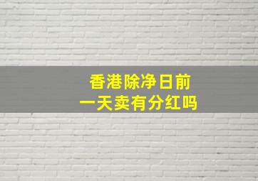 香港除净日前一天卖有分红吗