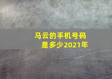 马云的手机号码是多少2021年